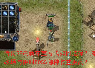 传奇SF最新夺宝方式如何选择？跨服战场与限时BOSS哪种收益更高？