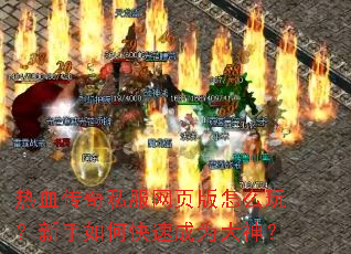热血传奇私服网页版怎么玩？新手如何快速成为大神？