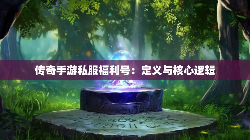 传奇手游私服福利号：定义与核心逻辑