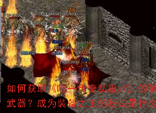 如何获取《唯一传奇私服sf》的顶级武器？成为装备之王的秘诀是什么？