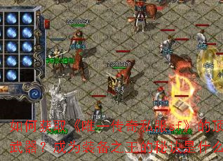 如何获取《唯一传奇私服sf》的顶级武器？成为装备之王的秘诀是什么？