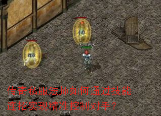 传奇私服法师如何通过技能连招实现精准控制对手？