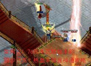 如何以1.76我本沉默版本称霸沙巴克？热血争锋显神通攻略