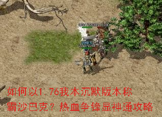 如何以1.76我本沉默版本称霸沙巴克？热血争锋显神通攻略