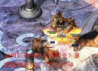 如何玩转传奇法师职业？掌握这些技巧让你成为法神