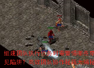 组建团队执行任务时需警惕哪些常见陷阱？高效团队协作秘籍大揭秘