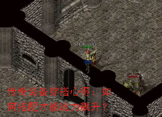 传奇装备穿搭心得：如何搭配才能战力飙升？