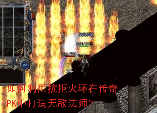 如何利用抗拒火环在传奇PK中打造无敌法师？