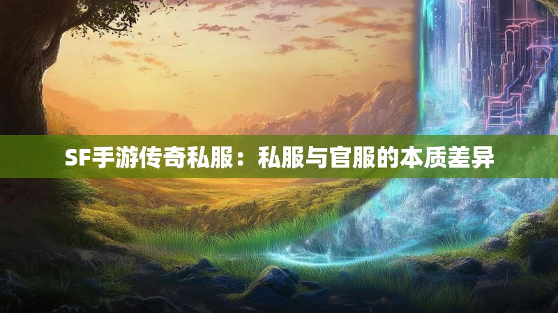 SF手游传奇私服：私服与官服的本质差异