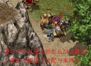 悍将传世私服法师怎么加点最强？最新技能属性分配方案推荐