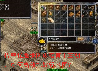 传奇私服地图攻略第十三期：如何高效挑战新地图？