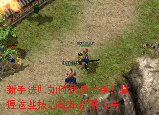 新手法师如何快速上手？掌握这些技巧轻松称霸传奇