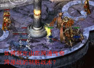 如何制定山东网通传奇跨服战的制胜战术？
