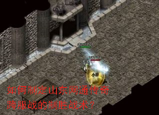 如何制定山东网通传奇跨服战的制胜战术？
