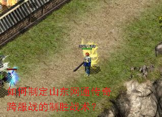 如何制定山东网通传奇跨服战的制胜战术？