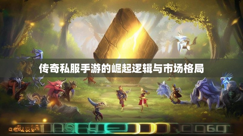 传奇私服手游的崛起逻辑与市场格局