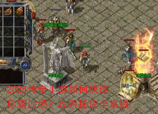 2025传奇手游如何快速称霸沙场？攻杀秘诀全掌握