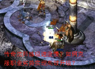 传奇法师练级速度慢？如何克服职业劣势实现高效升级？