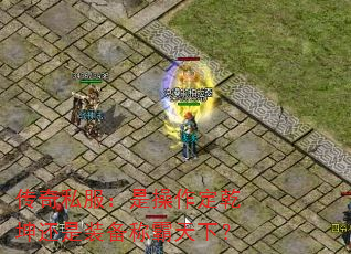 传奇私服：是操作定乾坤还是装备称霸天下？