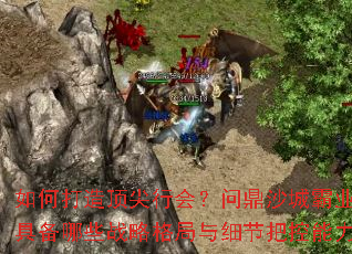 如何打造顶尖行会？问鼎沙城霸业需具备哪些战略格局与细节把控能力？