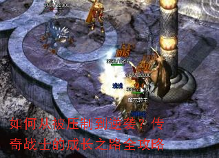 如何从被压制到逆袭？传奇战士的成长之路全攻略