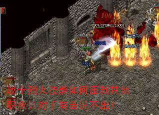 战士烈火技能如何压制其他职业让对手有苦说不出？