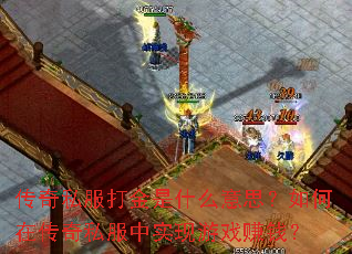 传奇私服打金是什么意思？如何在传奇私服中实现游戏赚钱？