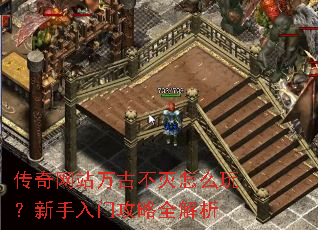 传奇网站万古不灭怎么玩？新手入门攻略全解析