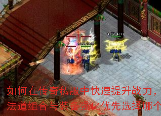 如何在传奇私服中快速提升战力，战法道组合与装备强化优先选择哪个？