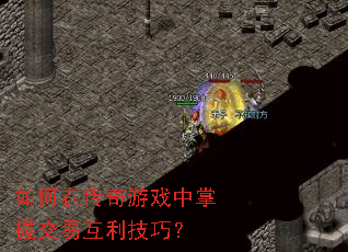 如何在传奇游戏中掌握交易互利技巧？