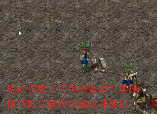 挖矿遇敌如何保持镇定？实战技巧助你轻松化解战斗危机