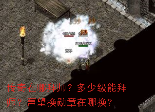 传奇在哪拜师？多少级能拜师？声望换勋章在哪换？