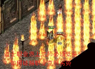 道士职业遇上法师必须低头？如何破解职业克制劣势