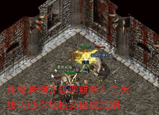 传奇后期升级遇瓶颈？三大技巧助你轻松突破尴尬期