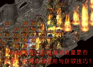 1.80版传奇玩家祝福油数量是否足够？如何高效使用与获取技巧？