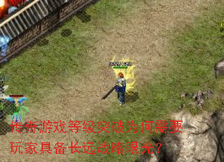 传奇游戏等级突破为何需要玩家具备长远战略眼光？