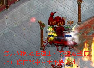 法师如何战胜道士？掌握这些技巧让你在PK中立于不败之地