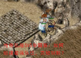 传奇私服5V5争霸赛：如何组建最强队伍，克敌制胜？
