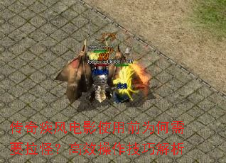 传奇疾风电影使用前为何需要拉怪？高效操作技巧解析