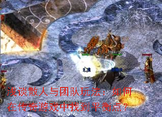 浅谈散人与团队玩法：如何在传奇游戏中找到平衡点？