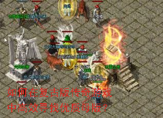 如何在复古版传奇游戏中高效寻找优质母版？