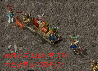 如何在复古版传奇游戏中高效寻找优质母版？