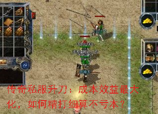 传奇私服升刀：成本效益最大化，如何精打细算不亏本？