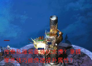 传奇私服装备强化太慢？掌握哪些技巧能快速提升属性？