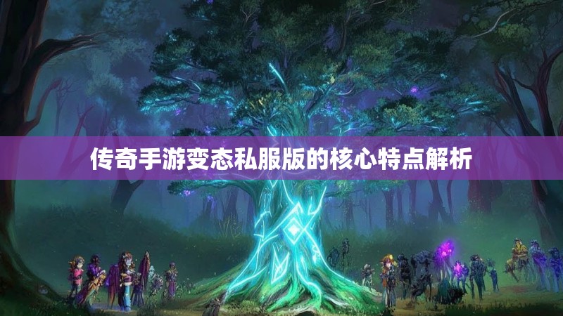 传奇手游变态私服版的核心特点解析