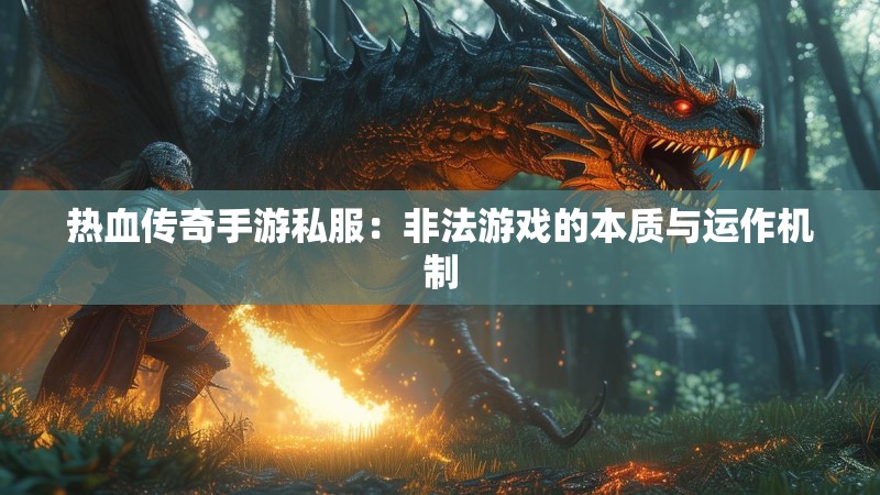 热血传奇手游私服：非法游戏的本质与运作机制