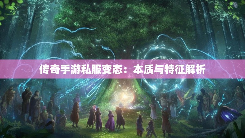 传奇手游私服变态：本质与特征解析