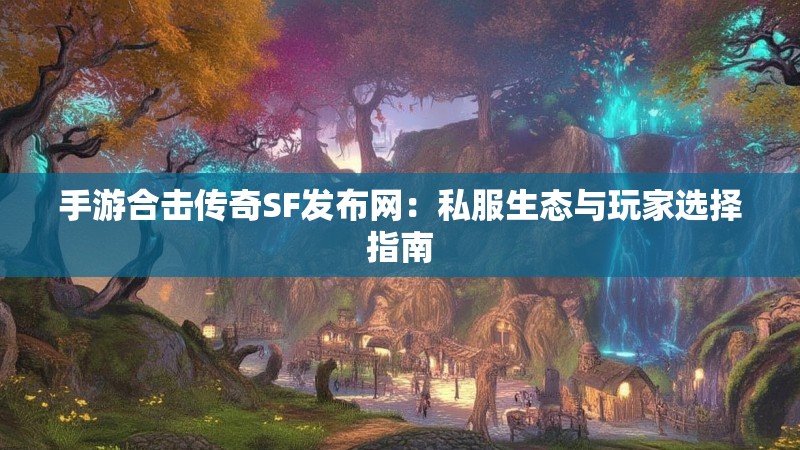 手游合击传奇SF发布网:私服生态与玩家选择指南 手游合击传奇SF发布网:私服生态与玩家选择指南