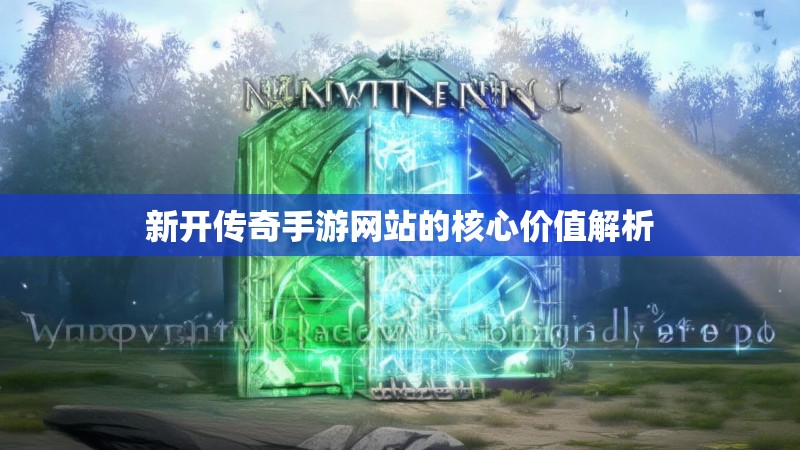 新开传奇手游网站的核心价值解析