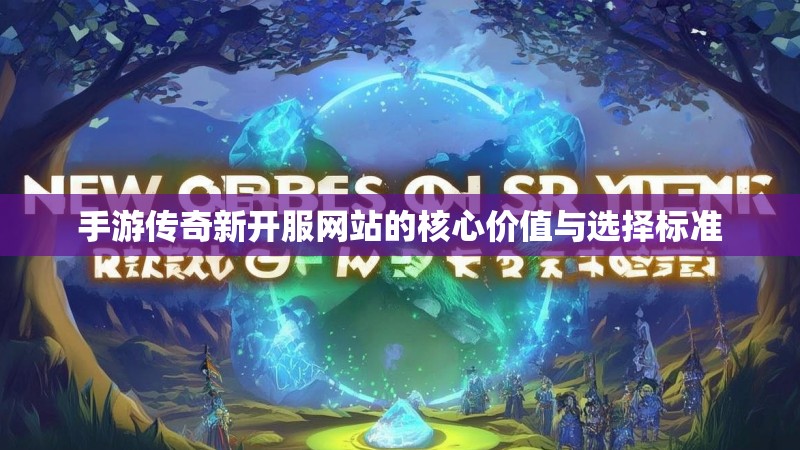手游传奇新开服网站的核心价值与选择标准
